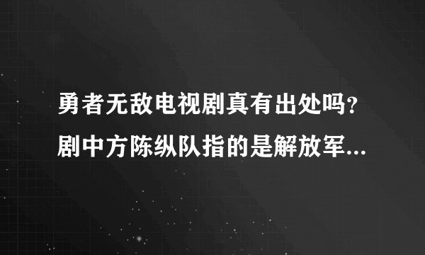 勇者无敌电视剧真有出处吗？剧中方陈纵队指的是解放军那个纵队？