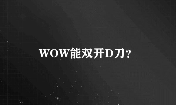 WOW能双开D刀？