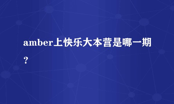 amber上快乐大本营是哪一期？