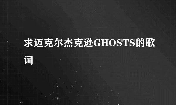 求迈克尔杰克逊GHOSTS的歌词
