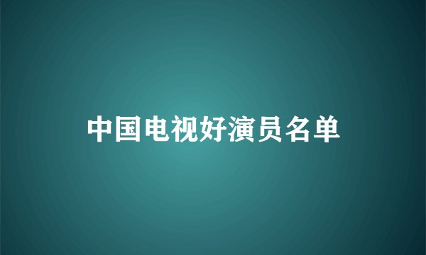 中国电视好演员名单