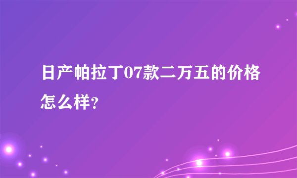 日产帕拉丁07款二万五的价格怎么样？