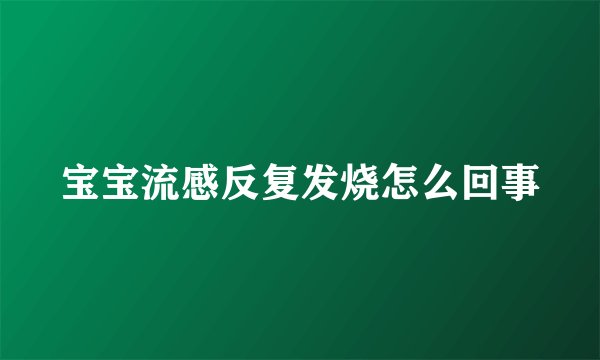 宝宝流感反复发烧怎么回事