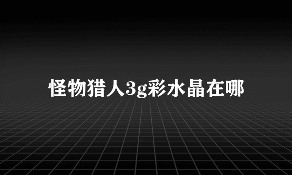 怪物猎人3g彩水晶在哪