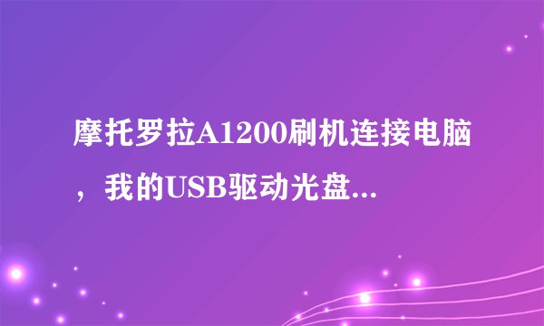 摩托罗拉A1200刷机连接电脑，我的USB驱动光盘丢了，用MPT可以驱动连接电脑吗？