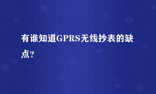 有谁知道GPRS无线抄表的缺点？