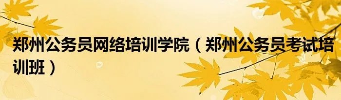 郑州公务员网络培训学院（郑州公务员考试培训班）