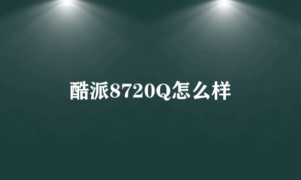 酷派8720Q怎么样