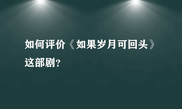 如何评价《如果岁月可回头》这部剧？