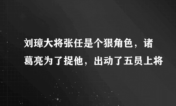 刘璋大将张任是个狠角色，诸葛亮为了捉他，出动了五员上将