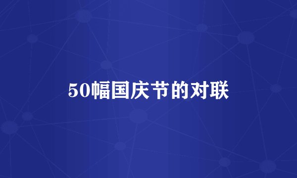 50幅国庆节的对联