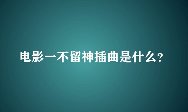 电影一不留神插曲是什么？