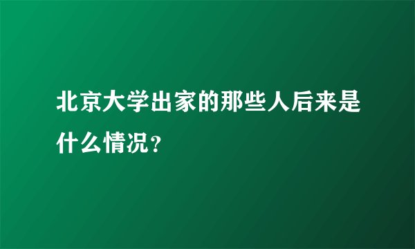 北京大学出家的那些人后来是什么情况？