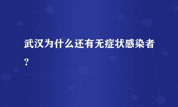 武汉为什么还有无症状感染者？