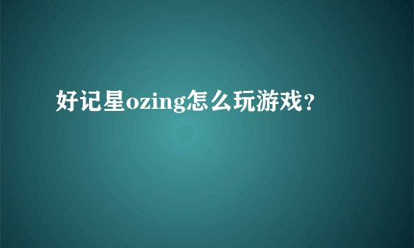 好记星ozing怎么玩游戏？