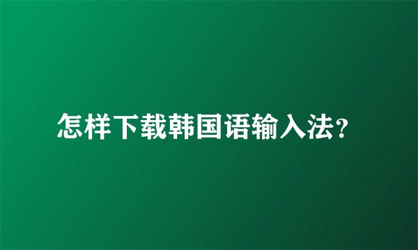 怎样下载韩国语输入法？