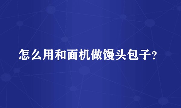 怎么用和面机做馒头包子？