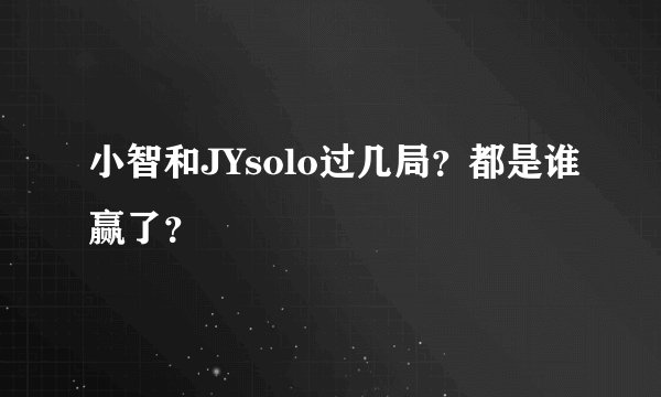 小智和JYsolo过几局？都是谁赢了？