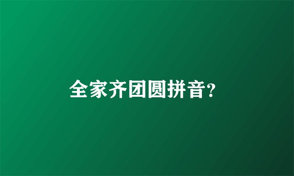 全家齐团圆拼音？