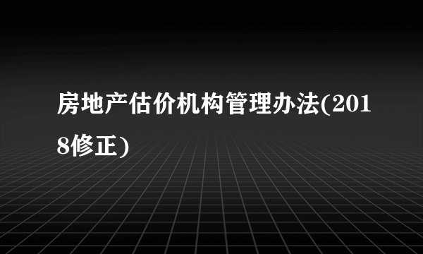 房地产估价机构管理办法(2018修正)