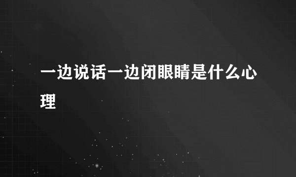 一边说话一边闭眼睛是什么心理