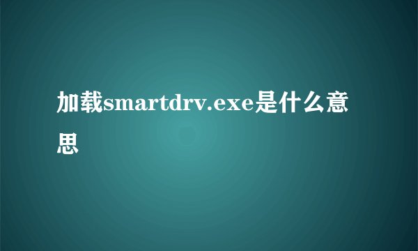 加载smartdrv.exe是什么意思