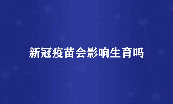 新冠疫苗会影响生育吗