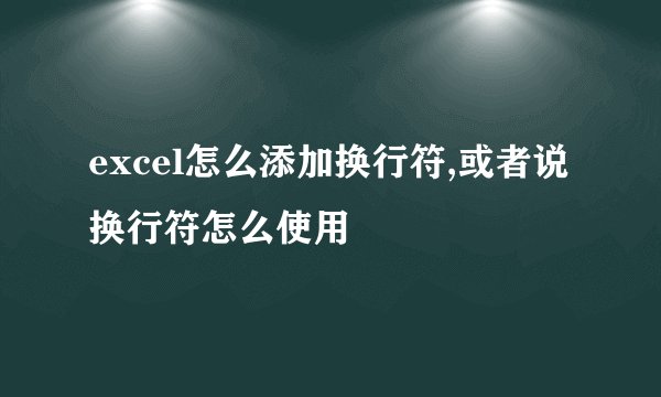 excel怎么添加换行符,或者说换行符怎么使用