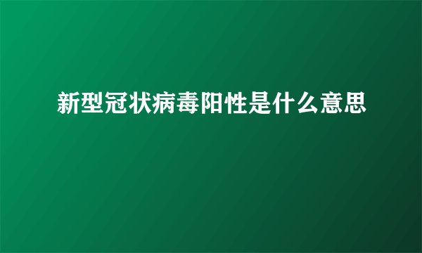 新型冠状病毒阳性是什么意思