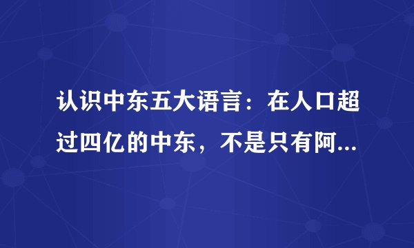 认识中东五大语言：在人口超过四亿的中东，不是只有阿拉伯文独霸