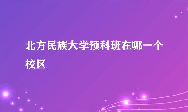 北方民族大学预科班在哪一个校区