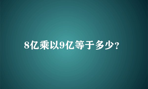 8亿乘以9亿等于多少？