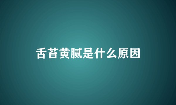舌苔黄腻是什么原因