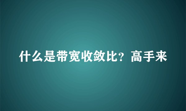 什么是带宽收敛比？高手来