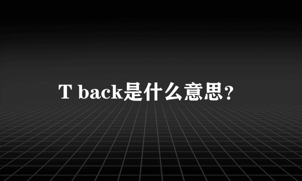 T back是什么意思？