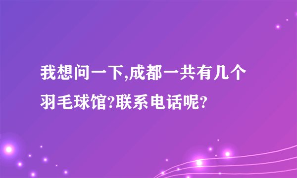 我想问一下,成都一共有几个羽毛球馆?联系电话呢?