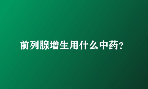 前列腺增生用什么中药？