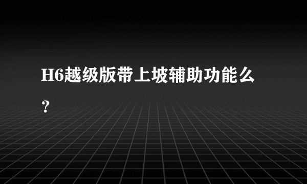 H6越级版带上坡辅助功能么？