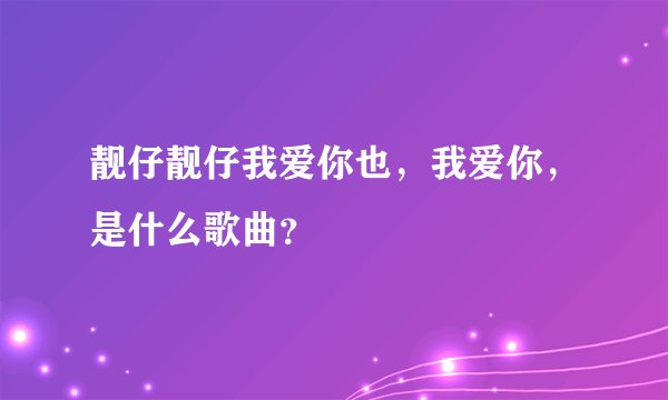 靓仔靓仔我爱你也，我爱你，是什么歌曲？