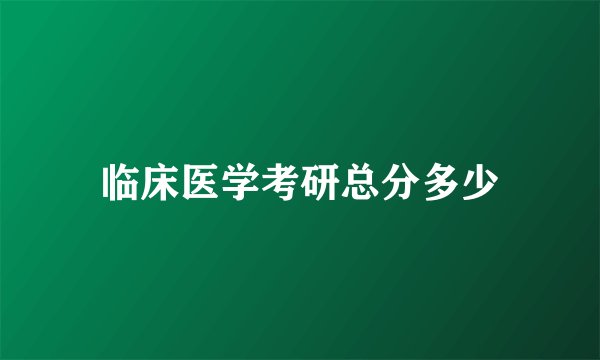 临床医学考研总分多少