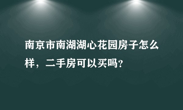 南京市南湖湖心花园房子怎么样，二手房可以买吗？