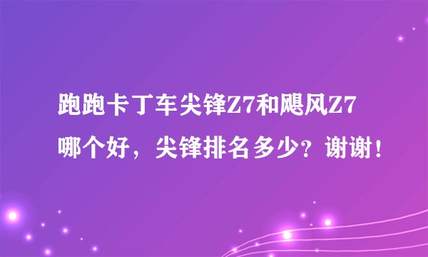 跑跑卡丁车尖锋Z7和飓风Z7哪个好，尖锋排名多少？谢谢！