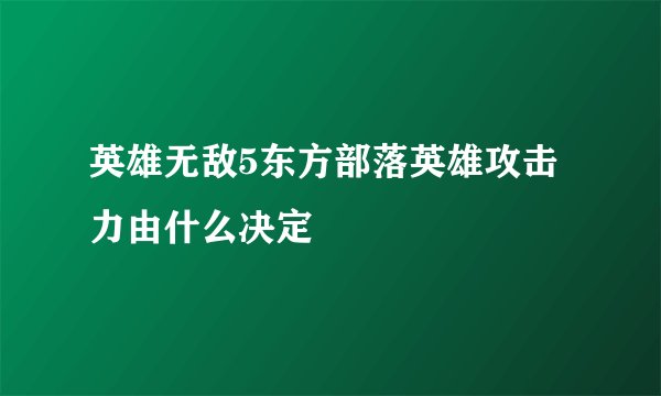 英雄无敌5东方部落英雄攻击力由什么决定