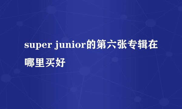 super junior的第六张专辑在哪里买好