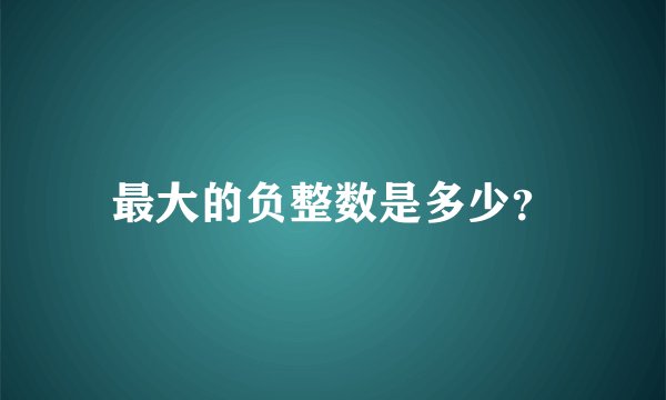 最大的负整数是多少？