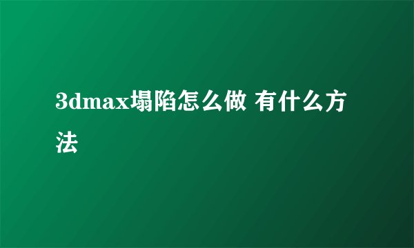 3dmax塌陷怎么做 有什么方法