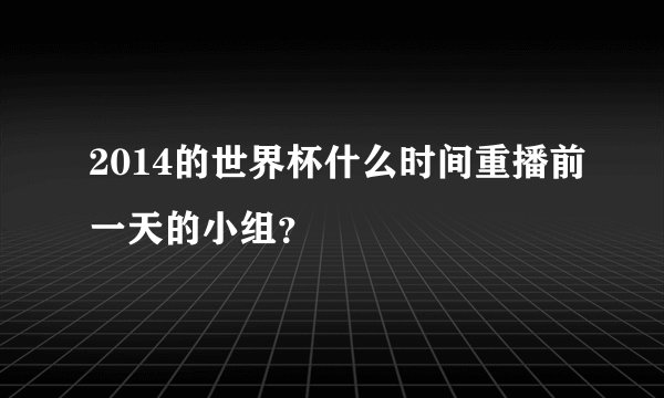 2014的世界杯什么时间重播前一天的小组？