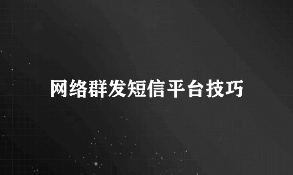 网络群发短信平台技巧