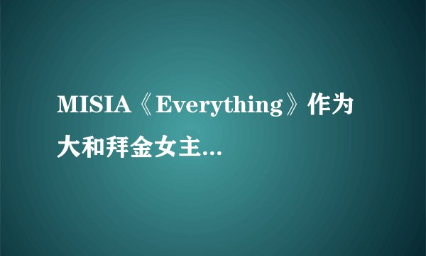 MISIA《Everything》作为大和拜金女主题曲散发出不朽情歌的魅力