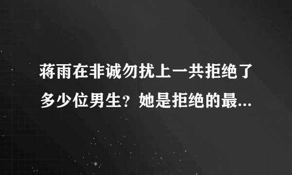 蒋雨在非诚勿扰上一共拒绝了多少位男生？她是拒绝的最多的吗？